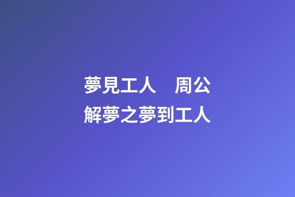 夢見工人　周公解夢之夢到工人